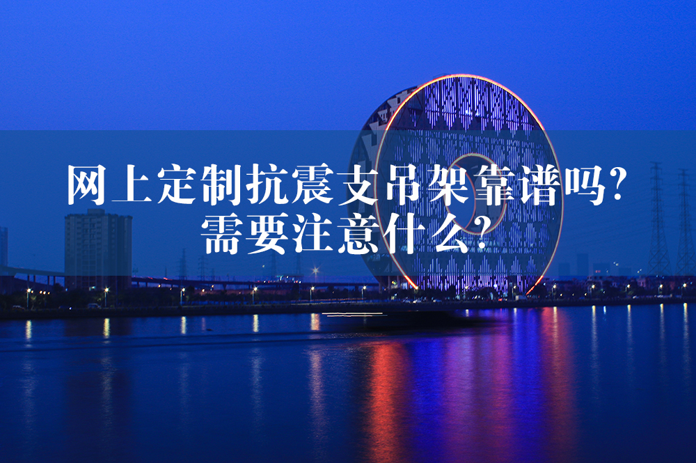 網(wǎng)上定制抗震支吊架靠譜嗎？需要注意什么？.jpg