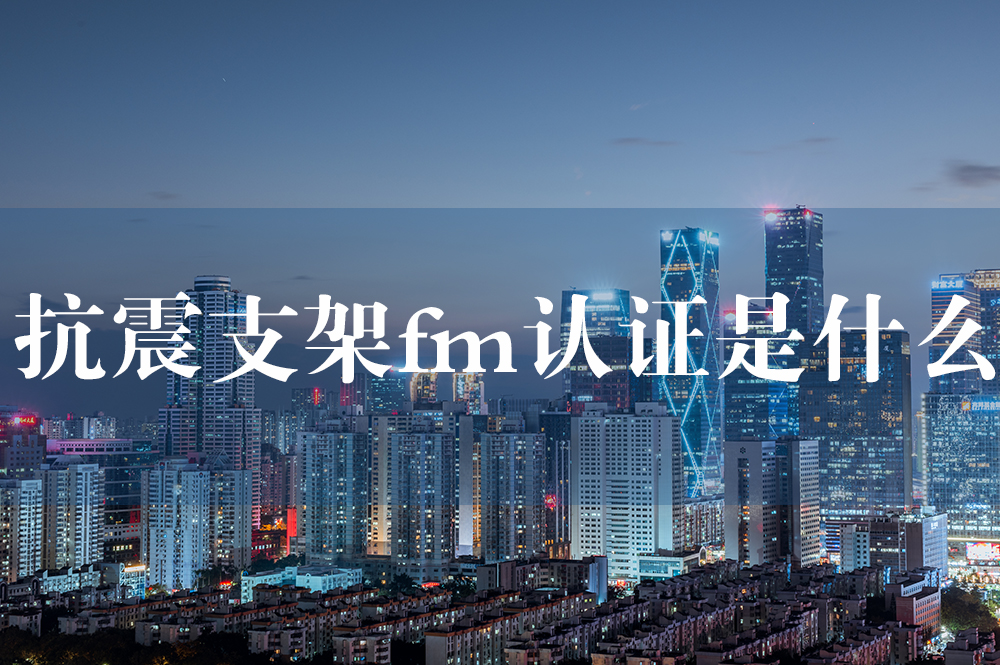 47抗震支架fm認(rèn)證是什么.jpg