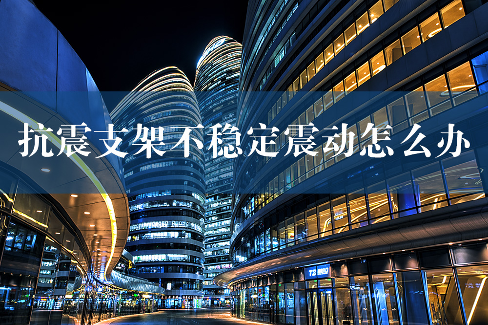 84抗震支架不稳定震动怎么办.jpg
