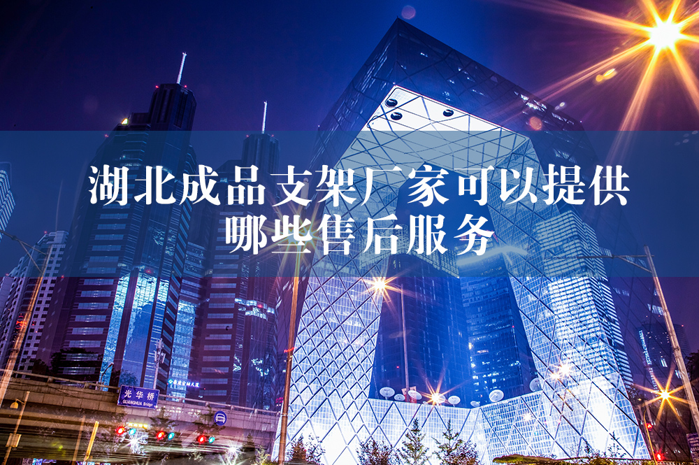 湖北成品支架廠家可以提供哪些售后服務.jpg